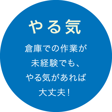 やる気 - 倉庫での作業が未経験でも、やる気があれば大丈夫!